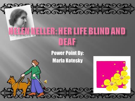 Power Point By: Marla Kotesky  Helen was born on June 27 th, 1880  Born in Tuscumbia, Alabama  Kate Adams Keller Captain Arthur H. Keller  Mildred.