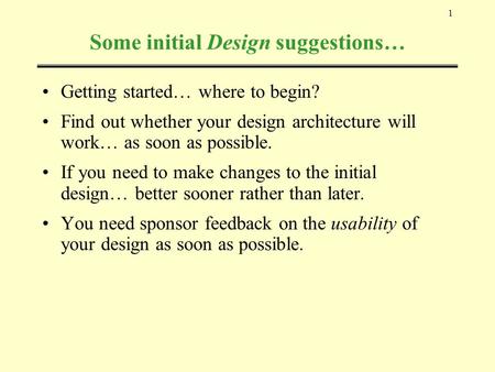 1 Some initial Design suggestions… Getting started… where to begin? Find out whether your design architecture will work… as soon as possible. If you need.