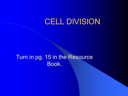CELL DIVISION Turn in pg. 15 in the Resource Book.