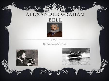 ALEXANDER GRAHAM BELL By: Nathaniel & Roig. EARLY LIFE  Alexander Bell was born on March 3, 1847 in Edinburgh Scotland.  Alexander had two brothers.