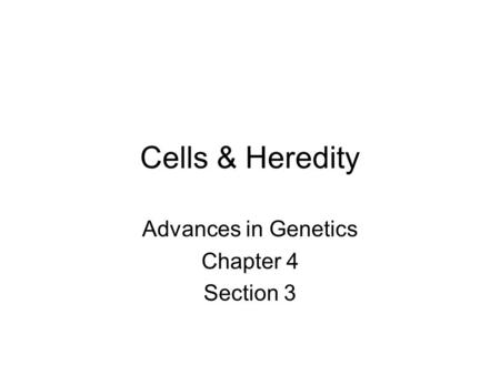 Cells & Heredity Advances in Genetics Chapter 4 Section 3.