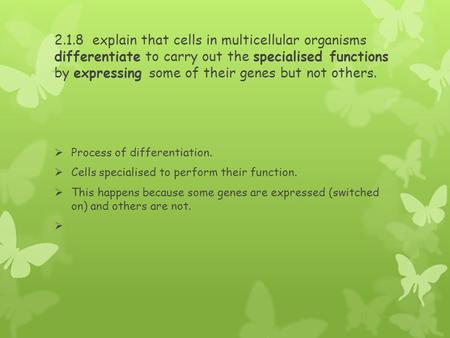 2.1.8 explain that cells in multicellular organisms differentiate to carry out the specialised functions by expressing some of their genes but not others.