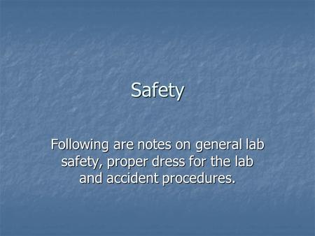 Safety Following are notes on general lab safety, proper dress for the lab and accident procedures.