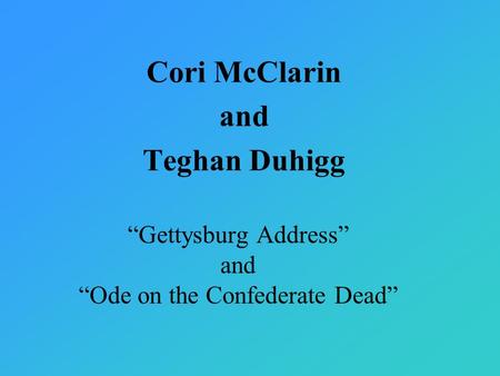 “Gettysburg Address” and “Ode on the Confederate Dead” Cori McClarin and Teghan Duhigg.