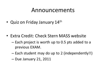Announcements Quiz on Friday January 14 th Extra Credit: Check Stern MASS website – Each project is worth up to 0.5 pts added to a previous EXAM. – Each.