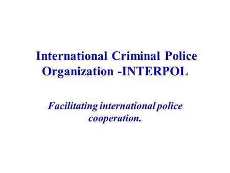 International Criminal Police Organization -INTERPOL Facilitating international police cooperation.