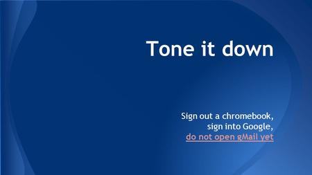 Tone it down Sign out a chromebook, sign into Google, do not open gMail yet.