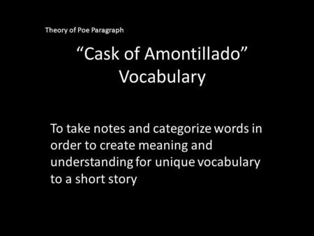 “Cask of Amontillado” Vocabulary To take notes and categorize words in order to create meaning and understanding for unique vocabulary to a short story.