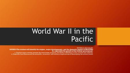World War II in the Pacific US History Standards: SSUSH19 The student will identify the origins, major developments, and the domestic impact of World War.
