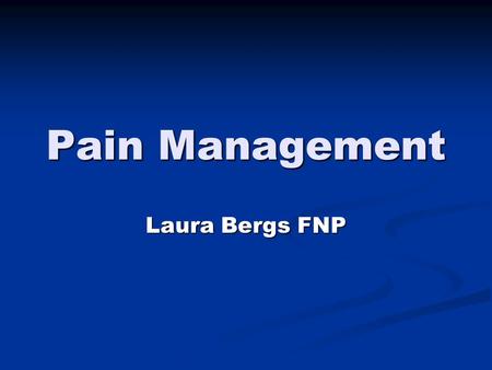 Pain Management Laura Bergs FNP. Definition of Chronic Pain Anyone with pain greater than 3 months Anyone with pain greater than 3 months Pain An unpleasant.