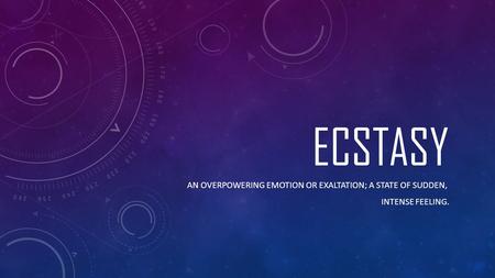 Ecstasy an overpowering emotion or exaltation; a state of sudden,