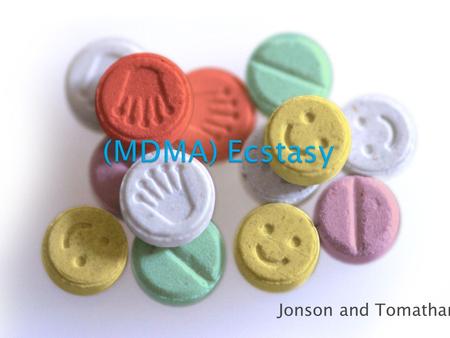 Jonson and Tomathan. MDMA or Ecstasy can also be called Molly, XTC, X, Adam, hug, beans and love drug. this is an international drug but is mostly used.