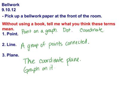 Bellwork 9.10.12 - Pick up a bellwork paper at the front of the room. Without using a book, tell me what you think these terms mean. 1. Point. 2. Line.