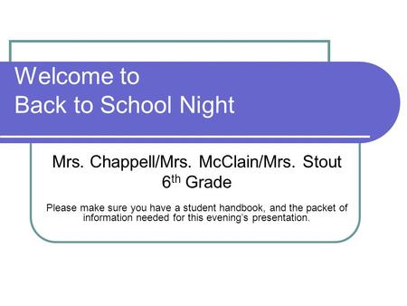 Welcome to Back to School Night Mrs. Chappell/Mrs. McClain/Mrs. Stout 6 th Grade Please make sure you have a student handbook, and the packet of information.