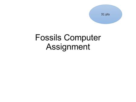 Fossils Computer Assignment 31 pts. Geologic Time Animation Complete the Game and screenshot your 100% percentage below 5 pts.