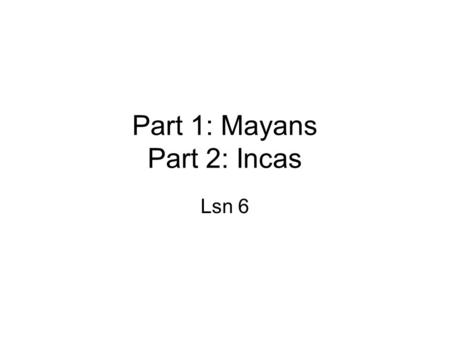 Part 1: Mayans Part 2: Incas Lsn 6. Part 1: Mayans Theme: The connection between agriculture, religion, and society Lsn 6.