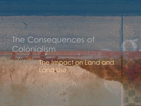 The Consequences of Colonialism The Impact on Land and Land Use.