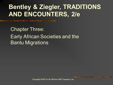 Copyright ©2002 by the McGraw-Hill Companies, Inc. Chapter Three: Early African Societies and the Bantu Migrations Bentley & Ziegler, TRADITIONS AND ENCOUNTERS,