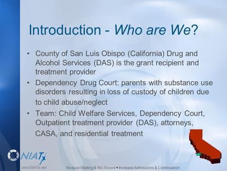 Reduce Waiting & No-Shows  Increase Admissions & Continuation www.NIATx.net Introduction - Who are We? County of San Luis Obispo (California) Drug and.