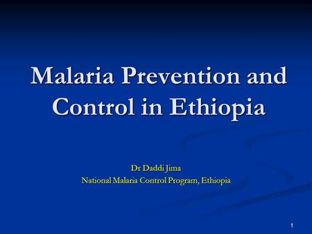 1 Malaria Prevention and Control in Ethiopia Dr Daddi Jima National Malaria Control Program, Ethiopia.
