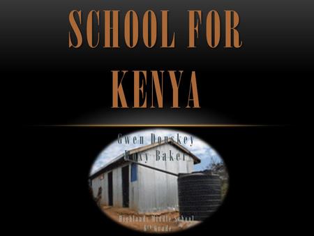 SCHOOL FOR KENYA Gwen Donskey Roxy Baker Highlands Middle School 6 th Grade.