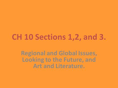 CH 10 Sections 1,2, and 3. Regional and Global Issues, Looking to the Future, and Art and Literature.