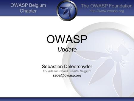 The OWASP Foundation  OWASP Belgium Chapter OWASP Update Sebastien Deleersnyder Foundation Board, Zenitel Belgium