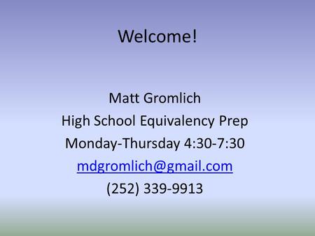 Welcome! Matt Gromlich High School Equivalency Prep Monday-Thursday 4:30-7:30 (252) 339-9913.