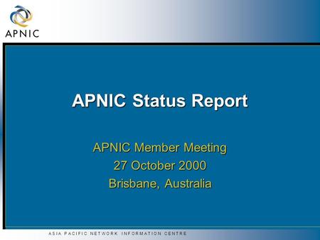 A S I A P A C I F I C N E T W O R K I N F O R M A T I O N C E N T R E APNIC Status Report APNIC Member Meeting 27 October 2000 Brisbane, Australia.