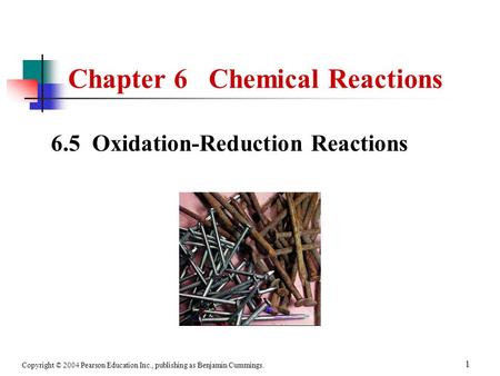Copyright © 2004 Pearson Education Inc., publishing as Benjamin Cummings. 1 Chapter 6 Chemical Reactions 6.5 Oxidation-Reduction Reactions.