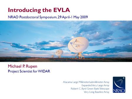 Introducing the EVLA NRAO Postdoctoral Symposium, 29 April-1 May 2009 Michael P. Rupen Project Scientist for WIDAR.