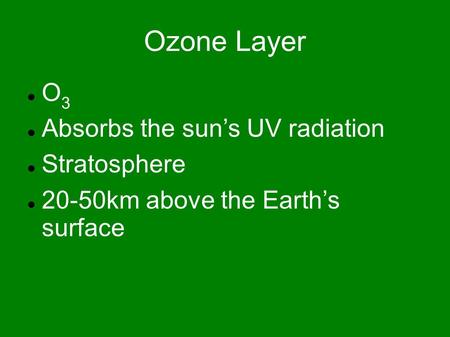 Ozone Layer O 3 Absorbs the sun’s UV radiation Stratosphere 20-50km above the Earth’s surface.