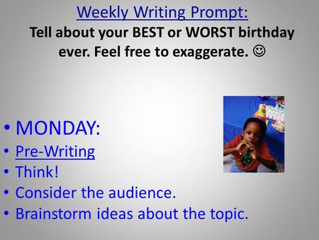 Weekly Writing Prompt: Tell about your BEST or WORST birthday ever. Feel free to exaggerate. MONDAY: Pre-Writing Think! Consider the audience. Brainstorm.