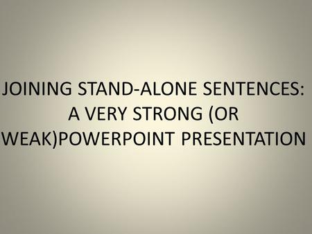 JOINING STAND-ALONE SENTENCES: A VERY STRONG (OR WEAK)POWERPOINT PRESENTATION.