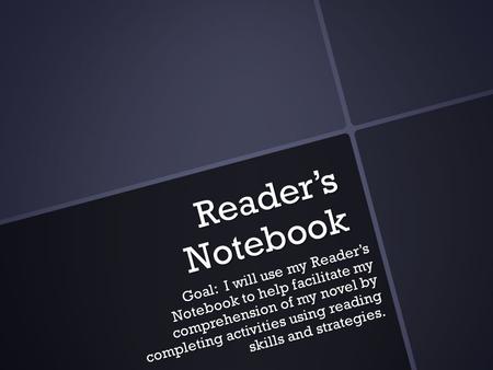 Reader’s Notebook Goal: I will use my Reader’s Notebook to help facilitate my comprehension of my novel by completing activities using reading skills and.
