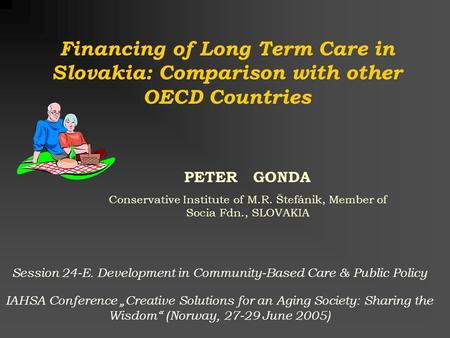 PETER GONDA Conservative Institute of M.R. Štefánik, Member of Socia Fdn., SLOVAKIA Financing of Long Term Care in Slovakia: Comparison with other OECD.
