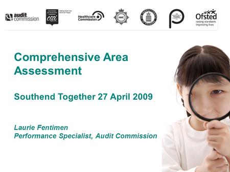 Comprehensive Area Assessment Southend Together 27 April 2009 Laurie Fentimen Performance Specialist, Audit Commission.
