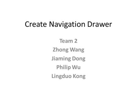 Create Navigation Drawer Team 2 Zhong Wang Jiaming Dong Philip Wu Lingduo Kong.