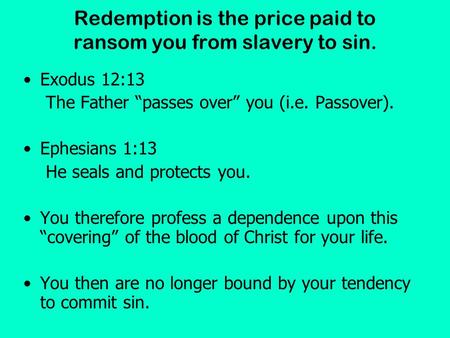 Redemption is the price paid to ransom you from slavery to sin. Exodus 12:13 The Father “passes over” you (i.e. Passover). Ephesians 1:13 He seals and.