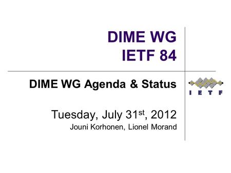 DIME WG IETF 84 DIME WG Agenda & Status Tuesday, July 31 st, 2012 Jouni Korhonen, Lionel Morand.
