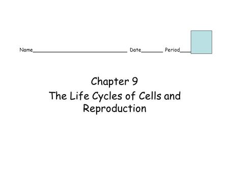 Name______________________________ Date_______ Period______ Chapter 9 The Life Cycles of Cells and Reproduction.