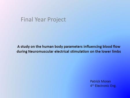 Final Year Project A study on the human body parameters influencing blood flow during Neuromuscular electrical stimulation on the lower limbs Patrick Moran.