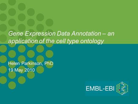Gene Expression Data Annotation – an application of the cell type ontology Helen Parkinson, PhD 19 May 2010.