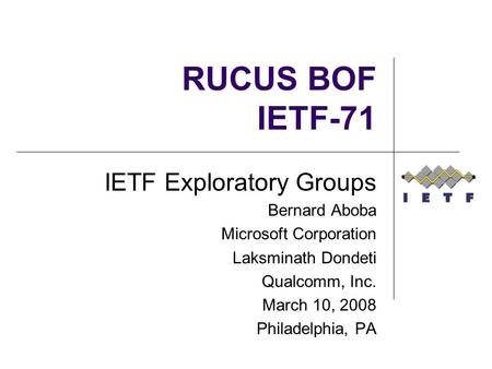 RUCUS BOF IETF-71 IETF Exploratory Groups Bernard Aboba Microsoft Corporation Laksminath Dondeti Qualcomm, Inc. March 10, 2008 Philadelphia, PA.