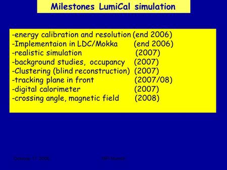 Octobre 17 2006MPI Munich -energy calibration and resolution (end 2006) -Implementaion in LDC/Mokka (end 2006) -realistic simulation (2007) -background.