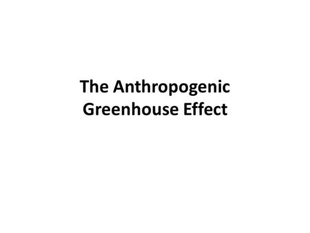 The Anthropogenic Greenhouse Effect. Anthropogenic Greenhouse Effect “The enhancement of the natural greenhouse effect due to human activity.” The Problem:
