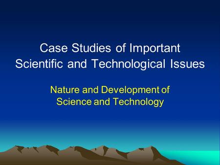 Case Studies of Important Scientific and Technological Issues Nature and Development of Science and Technology.