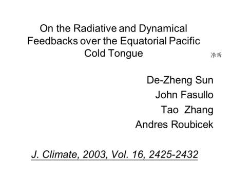 On the Radiative and Dynamical Feedbacks over the Equatorial Pacific Cold Tongue De-Zheng Sun John Fasullo Tao Zhang Andres Roubicek J. Climate, 2003,