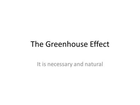 The Greenhouse Effect It is necessary and natural.