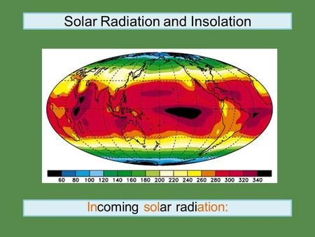 Solar Radiation and Insolation Incoming solar radiation: